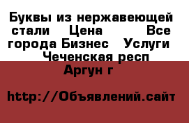 Буквы из нержавеющей стали. › Цена ­ 700 - Все города Бизнес » Услуги   . Чеченская респ.,Аргун г.